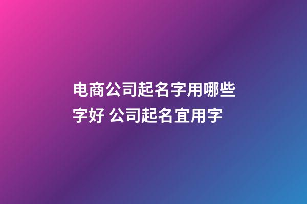 电商公司起名字用哪些字好 公司起名宜用字-第1张-公司起名-玄机派